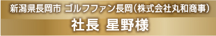 新潟県長岡市 ゴルフファン長岡（株式会社丸和商事）　社長 星野様