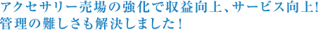 アクセサリー売場の強化で収益向上、サービス向上!管理の難しさも解決しました!