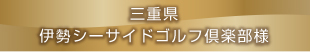 三重県　伊勢シーサイドゴルフ倶楽部様