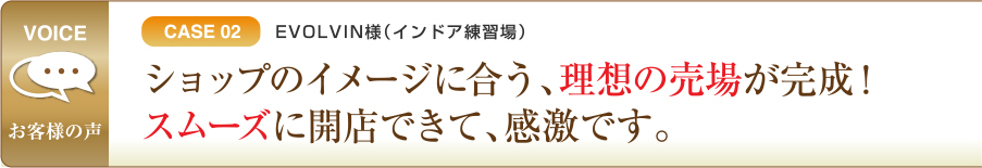 CASE02 EVOLVIN様（インドア練習場）ショップのイメージに合う、理想の売場が完成！スムーズに開店できて、感激です。